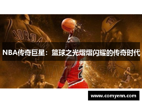 NBA传奇巨星：篮球之光熠熠闪耀的传奇时代