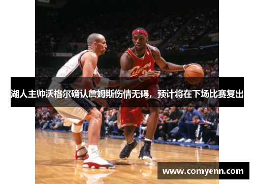 湖人主帅沃格尔确认詹姆斯伤情无碍，预计将在下场比赛复出