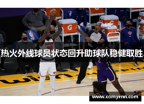 热火外线球员状态回升助球队稳健取胜
